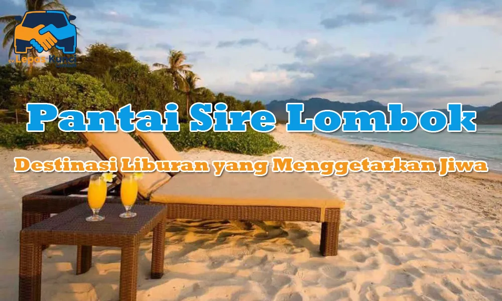 Pantai Sire Lombok: Destinasi Liburan yang Menggetarkan Jiwa!